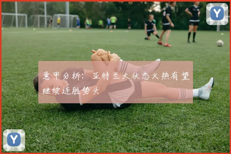 意甲分析：亚特兰大状态火热有望继续连胜势头