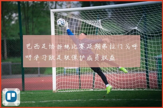 巴西足协拒绝比赛延期弗拉门戈呼吁学习欧足联保护成员权益