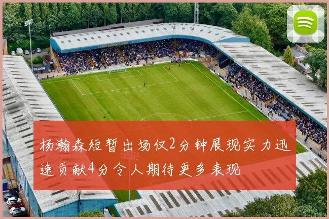杨瀚森短暂出场仅2分钟展现实力迅速贡献4分令人期待更多表现