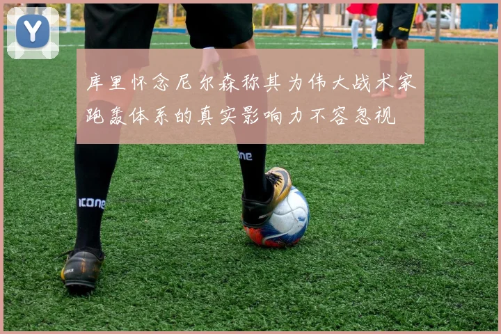 库里怀念尼尔森称其为伟大战术家跑轰体系的真实影响力不容忽视