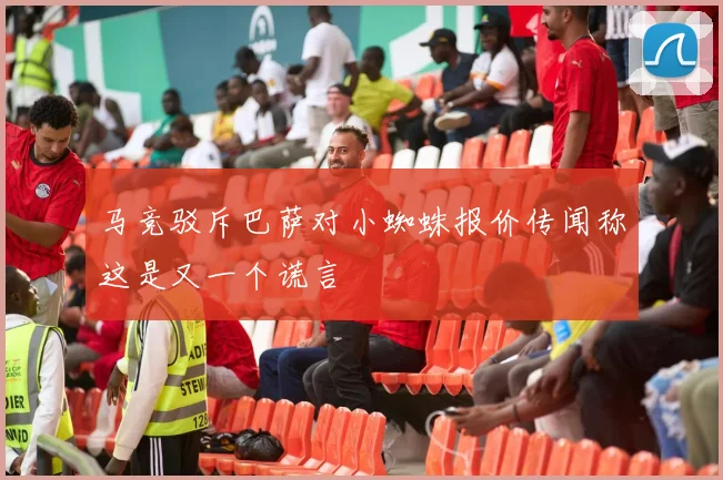 马竞驳斥巴萨对小蜘蛛报价传闻称这是又一个谎言