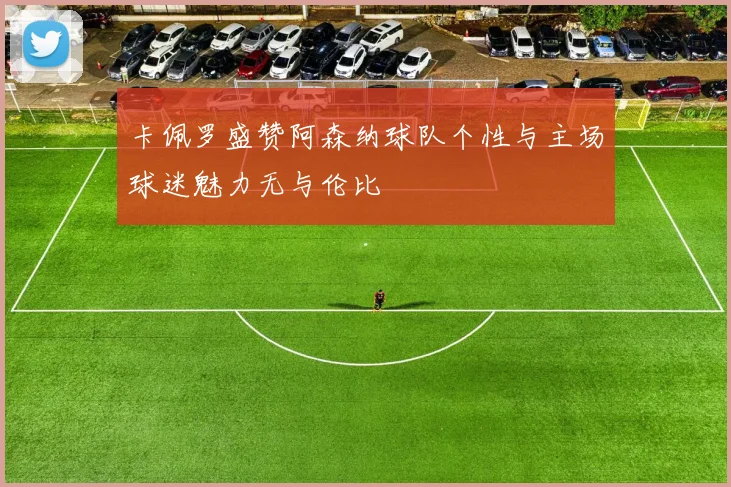 卡佩罗盛赞阿森纳球队个性与主场球迷魅力无与伦比