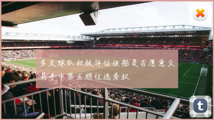 多支球队积极评估快船是否愿意交易手中第五顺位选秀权