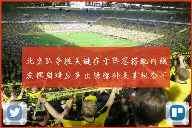 北京队争胜关键在于阵容搭配内线发挥周琦应多出场弥补麦基状态不足