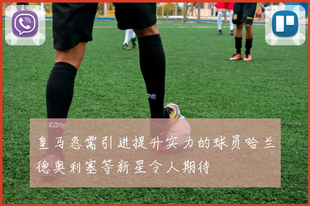皇马急需引进提升实力的球员哈兰德奥利塞等新星令人期待