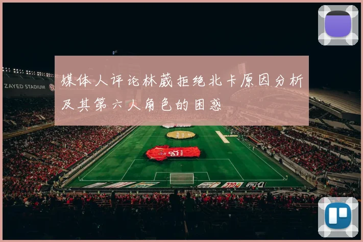 媒体人评论林葳拒绝北卡原因分析及其第六人角色的困惑