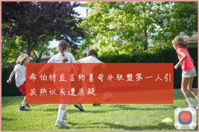 希伯特直言约基奇非联盟第一人引发热议或遭质疑
